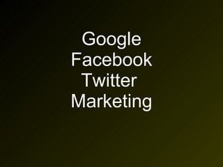 Google Facebook Twitter  Marketing 
