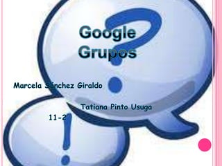 Google Grupos Marcela Sánchez Giraldo                      Tatiana Pinto Usuga            11-2 