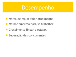 Desempenho Marca de maior valor atualmente Melhor empresa para se trabalhar Crescimento linear e estável Superação das concorrentes 