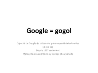 Google = gogolCapacité de Google de traiter une grande quantité de données10 exp 100Depuis 1997 seulementMarque la plus appréciée au Québec et au Canada