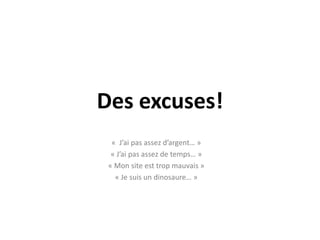 Des excuses!«  J’ai pas assez d’argent… »« J’ai pas assez de temps… »« Mon site est trop mauvais »« Je suis un dinosaure… »