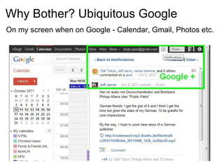 Why Bother? Ubiquitous Google On my screen when on Google - Calendar, Gmail, Photos etc. 