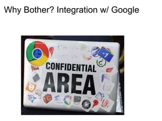 Why Bother? Integration w/ Google 