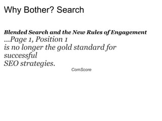 Why Bother? Search Blended Search and the New Rules of Engagement ...Page 1, Position 1  is no longer the gold standard for  successful  SEO strategies. ComScore 