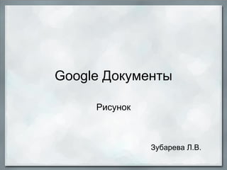 Google Документы Рисунок Зубарева Л.В. 