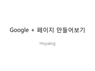 Google + 페이지 맊들어보기

       Hoyalog
 
