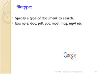 filetype:  Specify a type of document to search.  Example; doc, pdf, ppt, mp3, mpg, mp4 etc 11/11/11 Zanzibar University Library 