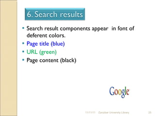 Search result components appear  in font of deferent colors. Page title (blue) URL (green) Page content (black) 11/11/11 Zanzibar University Library 