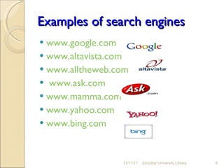 Examples of search engines www.google.com www.altavista.com   www.alltheweb.com www.ask.com www.mamma.com   www.yahoo.com   www.bing.com   11/11/11 Zanzibar University Library 