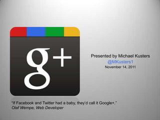 Presented by Michael Kusters
                                                      @MKusters1
                                                      November 14, 2011




“If Facebook and Twitter had a baby, they’d call it Google+.”
Olaf Wempe, Web Developer
 