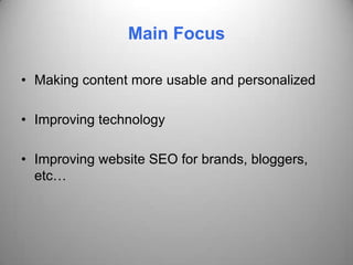 Main Focus

• Making content more usable and personalized

• Improving technology

• Improving website SEO for brands, bloggers,
  etc…
 