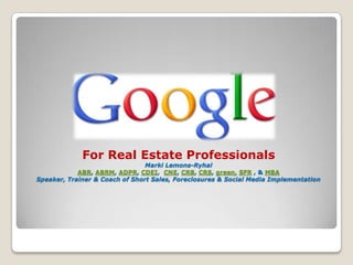 For Real Estate Professionals
                                Marki Lemons-Ryhal
            ABR, ABRM, ADPR, CDEI, CNE, CRB, CRS, green, SFR , & MBA
Speaker, Trainer & Coach of Short Sales, Foreclosures & Social Media Implementation
 