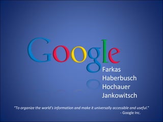Farkas Haberbusch Hochauer Jankowitsch “ To organize the world’s information and make it universally accessible and useful .” - Google Inc. 