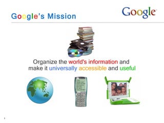 G o o g l e ’s Mission Organize the  world's information  and  make it  universally   accessible  and  useful 