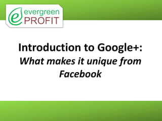 Introduction to Google+:
What makes it unique from
       Facebook
 