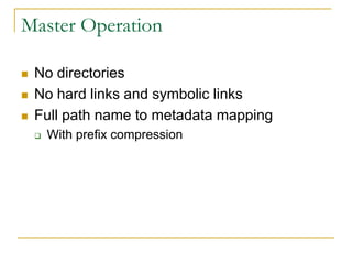 Master Operation

   No directories
   No hard links and symbolic links
   Full path name to metadata mapping
       With prefix compression
 
