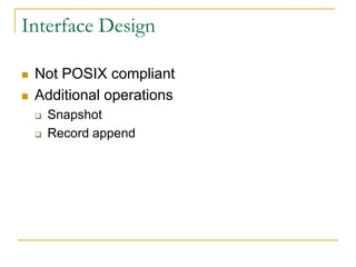 Interface Design

   Not POSIX compliant
   Additional operations
       Snapshot
       Record append
 