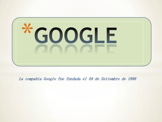 *
La compañia Google fue fundada el 04 de Setiembre de 1998
 