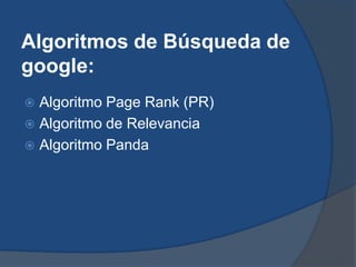 Algoritmos de Búsqueda de
google:
 Algoritmo Page Rank (PR)
 Algoritmo de Relevancia
 Algoritmo Panda
 