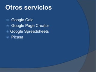 Otros servicios
 Google Calc
 Google Page Creator
 Google Spreadsheets
 Picasa
 