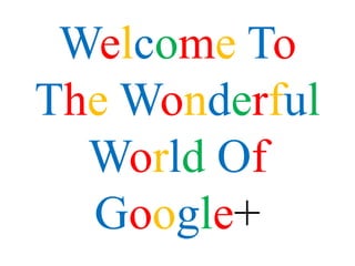 Welcome To
The Wonderful
  World Of
  Google+
 