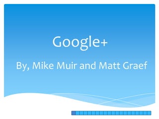 Google+
By, Mike Muir and Matt Graef
 
