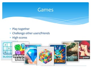 Games


Play together
Challenge other users/friends
High scores
Achievements
 