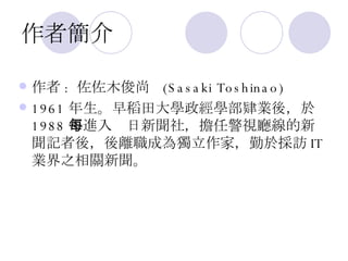 作者簡介 作者 :  佐佐木俊尚  (Sasaki Toshinao)   1961 年生。早稻田大學政經學部肄業後，於 1988 年進入每日新聞社，擔任警視廳線的新聞記者後，後離職成為獨立作家，勤於採訪 IT 業界之相關新聞。 