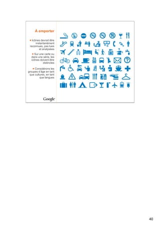 À emporter

   Icônes devrait être
      instantanément
 reconnues, pas lues
         et analysées
    Sur une carte ou
  dans une série, les
  icônes doivent être
           distinctes

     Considérons les
groupes d’âge en tant
 que cultures, en tant
         que langues




                         40
 