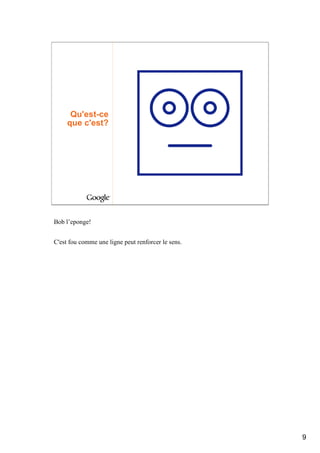 Qu'est-ce
     que c'est?




Bob l’eponge!


C'est fou comme une ligne peut renforcer le sens.




                                                    9
 