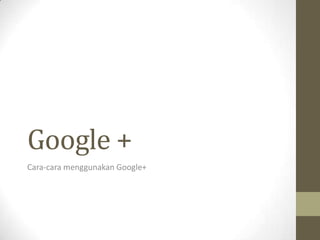 Google +
Cara-cara menggunakan Google+
 