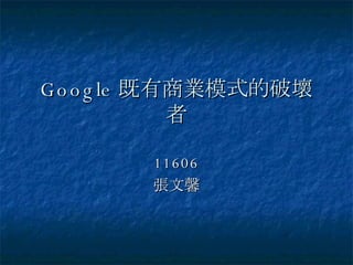 Google 既有商業模式的破壞者 11606 張文馨 