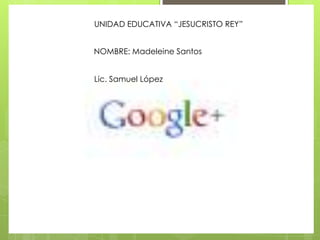 UNIDAD EDUCATIVA “JESUCRISTO REY”


NOMBRE: Madeleine Santos


Lic. Samuel López
 