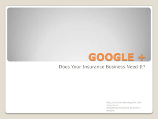 GOOGLE +
Does Your Insurance Business Need It?




                    http://insuranceleadsguide.com
                    /insurance-
                    marketing/insurance-business-
                    google/
 