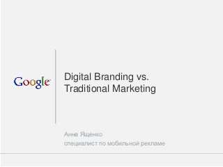 Digital Branding vs.
Traditional Marketing



Анна Ященко
специалист по мобильной рекламе

                                  Google Confidential and Proprietary   1
 