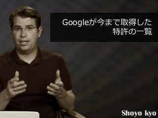 Googleが今まで取得した
         特許の一覧




         Shoyo kyo
 