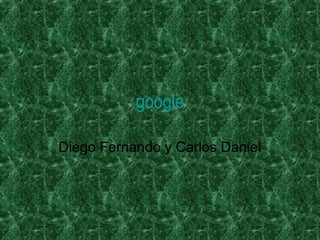 google

Diego Fernando y Carlos Daniel
 