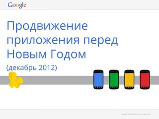 Продвижение
приложения перед
Новым Годом
(декабрь 2012)




                   Google Conﬁdential and Proprietary
 