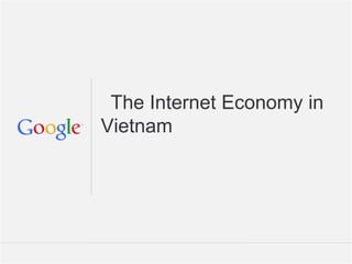 The Internet Economy in
Vietnam




                 Google Confidential and Proprietary
 