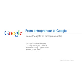From entrepreneur to Google George Saliaris-Fasseas Country Manager, Greece Presentation @ OpenCoffee  Athens, 4/11/2008 some thoughts on entrepreneurship 