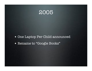 2005



• One Laptop Per Child announced
• Rename to “Google Books”
 