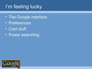 I’m feeling lucky The Google interface Preferences Cool stuff Power searching 
