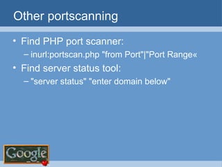 Other portscanning Find PHP port scanner: inurl:portscan.php "from Port"|"Port Range«  Find server status tool: "server status" "enter domain below" 
