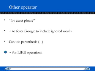 Other operator “ for exact phrase” + to force Google to include ignored words Can use parenthesis (  ) ~ for LIKE operations 