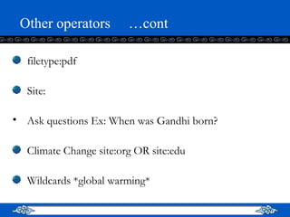 Other operators  …cont filetype:pdf Site: Ask questions Ex: When was Gandhi born? Climate Change site:org OR site:edu Wildcards *global warming* 