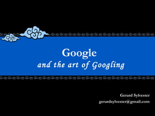 Google  and the art of Googling Gerard Sylvester [email_address] 
