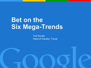 Bet on the  Six Mega-Trends Ted Souder Head of Industry, Travel 