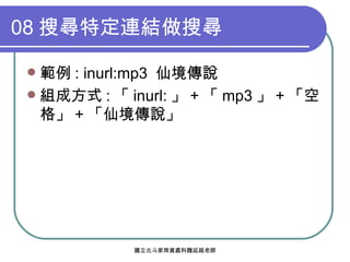 08 搜尋特定連結做搜尋 範例 : inurl:mp3  仙境傳說 組成方式 : 「 inurl: 」 + 「 mp3 」 + 「空格」 + 「仙境傳說」 