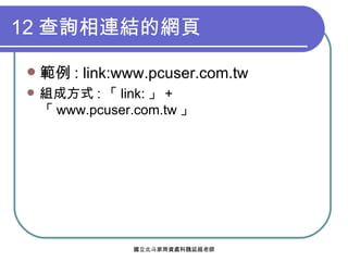 12 查詢相連結的網頁 範例 : link:www.pcuser.com.tw 組成方式 : 「 link: 」 + 「 www.pcuser.com.tw 」 