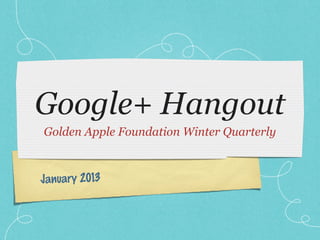 Google+ Hangout
Golden Apple Foundation Winter Quarterly



January 2013
 